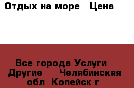 Отдых на море › Цена ­ 300 - Все города Услуги » Другие   . Челябинская обл.,Копейск г.